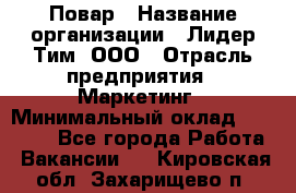 Повар › Название организации ­ Лидер Тим, ООО › Отрасль предприятия ­ Маркетинг › Минимальный оклад ­ 27 200 - Все города Работа » Вакансии   . Кировская обл.,Захарищево п.